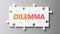 Dilemma complex like a puzzle - pictured as word Dilemma on a puzzle pieces to show that Dilemma can be difficult and needs