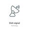 Dish signal outline vector icon. Thin line black dish signal icon, flat vector simple element illustration from editable
