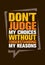 Do Not Judge My Choices Without Understanding My Reasons. Inspiring Creative Motivation Quote