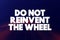 Do Not Reinvent The Wheel text quote, concept background