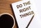 DO THE RIGHT THINGS - text on notepad on wooden desk