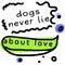 Dogs Never Lie About Love quote sign