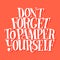 Don not forgrt to pamper yourself