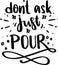 Don`t Ask Just Pour