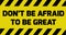 Don`t be afraid of being great sign