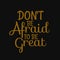 Don't be afraid to be great. Inspirational and motivational quote