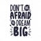 Don\\\'t be afraid to dream big