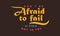 Don`t be afraid to fail, be afraid not to try