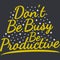 Don`t be Busy, be Productive Motivation Typography Quote Design