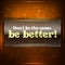 Don\'t be the same, be better!