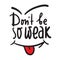 Don`t be so weak - simple inspire and motivational quote. Hand drawn beautiful lettering.