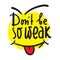 Don`t be so weak - simple inspire and motivational quote. Hand drawn beautiful lettering. Print