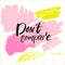 Don`t compare. Inspirational saying, brush calligraphy caption for social media and motivational posters.