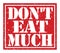 DON`T EAT MUCH, text written on red stamp sign