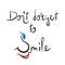 Don`t forget to smile nice sweet inspirational lettering design with smiling face. Vector motivation illustration. Positive quote