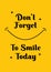 Don`t forget to smile today. Inspiring Creative Motivation Quote Poster Template. Vector Typography Banner Design Concept. Vintag