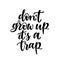 Don`t grow up it`s a trap. Hand written elegant typography for your design. Custom lettering for special occasions or as