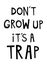 Don`t Grow Up It`s A Trap Inspirational Decor