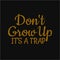 Don`t grow up it`s a trap. Inspiring typography, art quote with black gold background