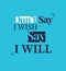 Don`t Say I Wish Say I Will - Motivational Quote