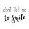 `Don`t tell me to smile` hand drawn vector lettering. Rude calligraphic quote.