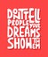 Don`t tell people your dreams show them. Handwritten lettering.