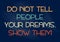 Don`t tell People your dreams. Show them. Motivational phrase