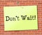 Don\'t Wait Indicates At This Time And Critical