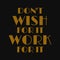 Don't wish for it work for it. Motivational quotes