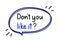 Don`t you like it question. Handwritten lettering illustration. Black vector text in blue neon speech bubble.