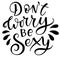 Dont worry be sexy black text isolated o white background. Vector stock illustration