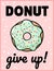 Donut give up cute funny postcard. Glazed donut with an inscription flyer. Vector illustration is suitable for greeting cards,