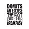 Donuts Quote good for t shirt. Donuts an excuse to eat cake for breakfast