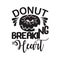 Donuts Quote good for t shirt. Donuts go breaking my heart