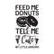 Donuts Quote good for t shirt. Feed me donuts and tell me I m cute