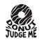 Donuts Quote and Saying good for poster. Donut Judge Me