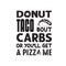 Donuts Quote and Saying good for poster. Donut taco bout carbs or you will get a pizza me