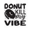 Donuts Quote and saying good for t shirt. Donuts Kill my Vibe