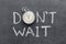 Donâ€™t wait