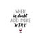When in doubt add more wine. Vector illustration. Lettering. Ink illustration