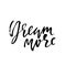 Dream more. Hand drawn dry brush lettering. Ink illustration. Modern calligraphy phrase. Vector illustration.