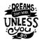 Dreams don`t work unless you do quote