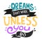 Dreams don`t work unless you do quote