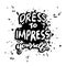 Dress to impress yourself. Design for t-shirt. Hand drawn lettering.