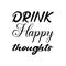drink happy thoughts black letter quote