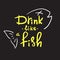 Drink like a fish - handwritten funny motivational quote. American slang, urban dictionary, English phraseologism