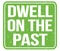 DWELL ON THE PAST, text written on green stamp sign