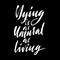 Dying is as natural as living. Hand drawn lettering proverb. Vector typography design. Handwritten inscription.