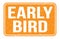 EARLY BIRD, words on orange rectangle stamp sign