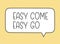 Easy come easy go inscription. Handwritten lettering illustration. Black vector text in speech bubble. Simple outline